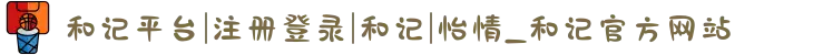 和记平台|注册登录|和记|怡情_和记官方网站